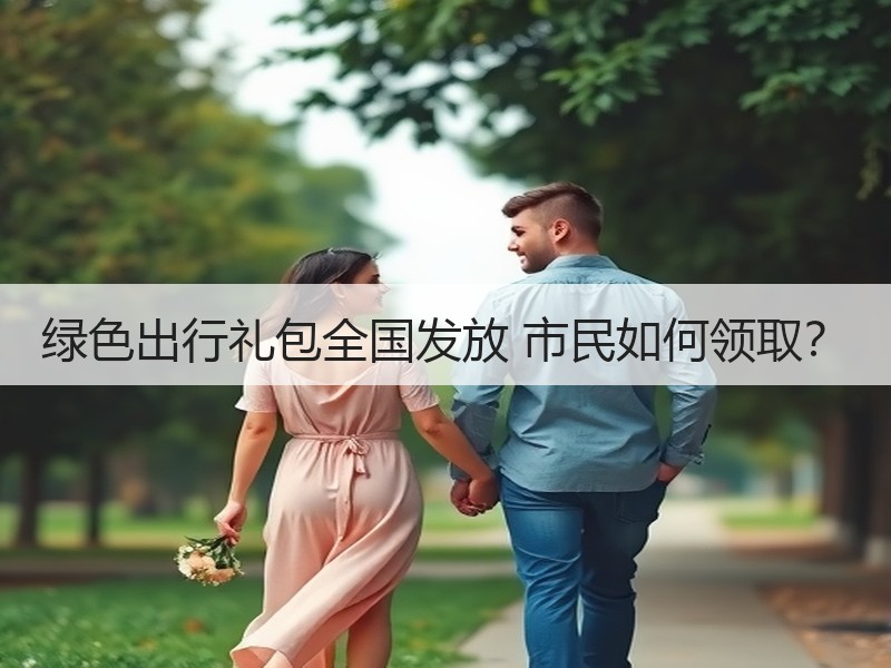 绿色出行礼包全国发放 市民如何领取? 绿色出行礼包全国发放 市民如何领取?