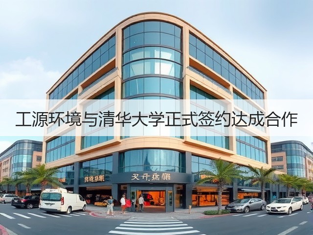 工源环境与清华大学正式签约达成合作(图1) 工源环境与清华大学正式签约达成合作(图1)
