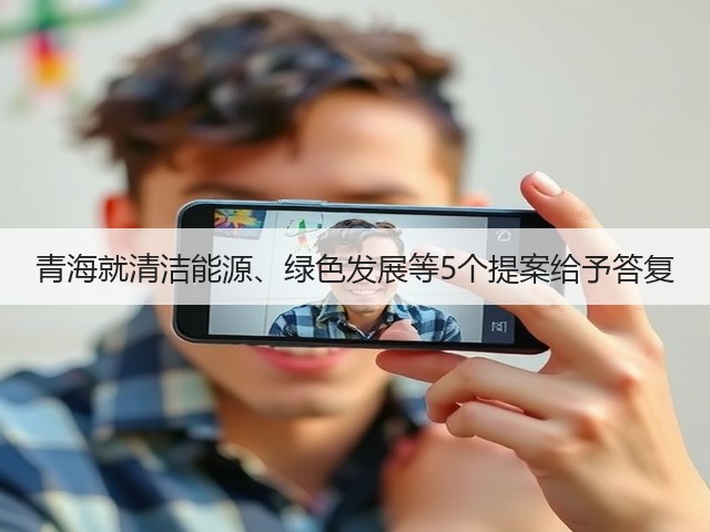 青海就清洁能源、绿色发展等5个提案给予答复(图1) 青海就清洁能源、绿色发展等5个提案给予答复(图1)