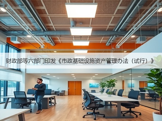 财政部等六部门印发《市政基础设施资产管理办法(试行)》(图2) 财政部等六部门印发《市政基础设施资产管理办法(试行)》(图2)