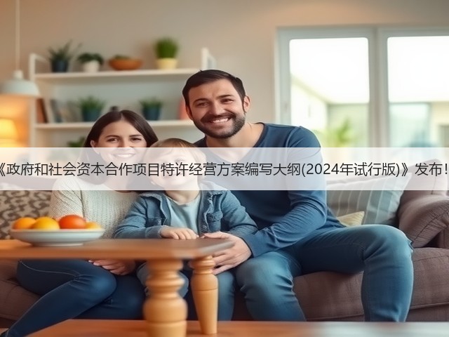 《政府和社会资本合作项目特许经营方案编写大纲(2024年试行版)》发布！(图3)