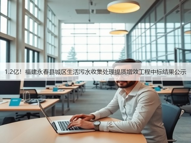 1.2亿!福建永春县城区生活污水收集处理提质增效工程中标结果公示(图3) 1.2亿!福建永春县城区生活污水收集处理提质增效工程中标结果公示(图3)