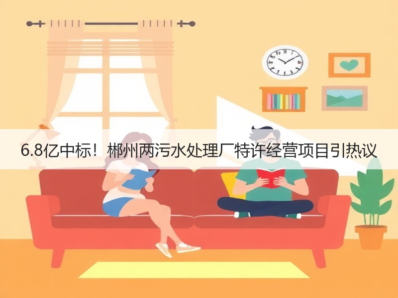 6.8亿中标!郴州两污水处理厂特许经营项目引热议 6.8亿中标!郴州两污水处理厂特许经营项目引热议