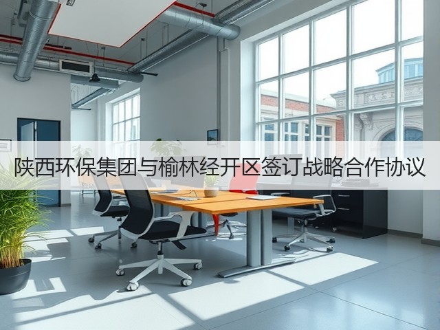陕西环保集团与榆林经开区签订战略合作协议(图2) 陕西环保集团与榆林经开区签订战略合作协议(图2)