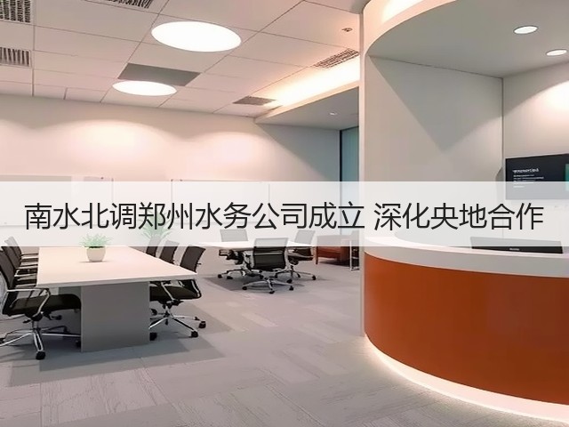 南水北调郑州水务公司成立 深化央地合作(图3)