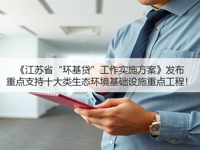 《江苏省“环基贷”工作实施方案》发布 重点支持十大类生态环境基础设施重点工程!(图1) 《江苏省“环基贷”工作实施方案》发布 重点支持十大类生态环境基础设施重点工程!(图1)