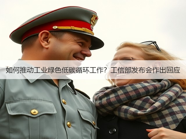 如何推动工业绿色低碳循环工作?工信部发布会作出回应(图1) 如何推动工业绿色低碳循环工作?工信部发布会作出回应(图1)