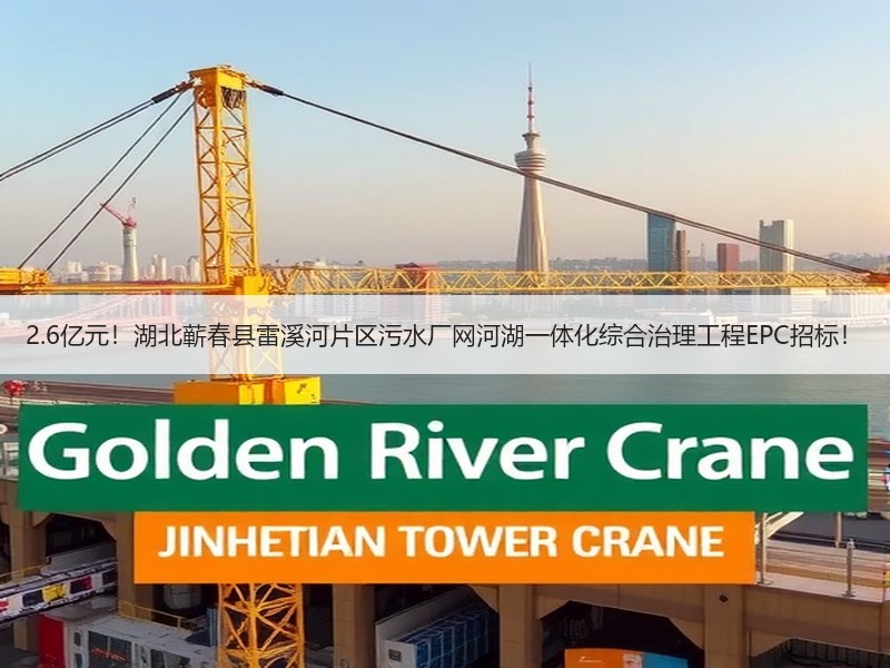 2.6亿元！湖北蕲春县雷溪河片区污水厂网河湖一体化综合治理工程EPC招标！