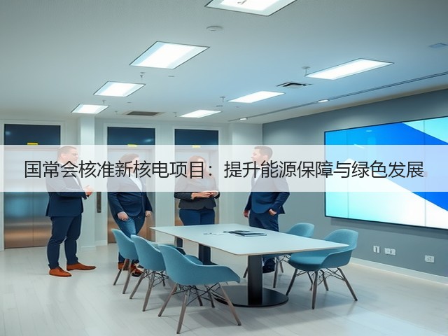 国常会核准新核电项目：提升能源保障与绿色发展(图1)