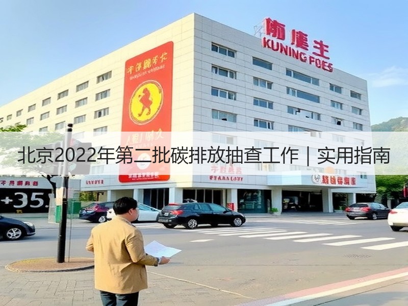 北京2022年第二批碳排放抽查工作|实用指南 北京2022年第二批碳排放抽查工作|实用指南