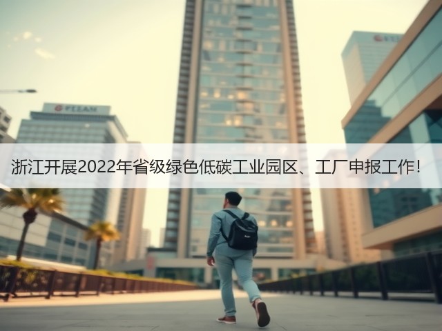 浙江开展2022年省级绿色低碳工业园区、工厂申报工作！(图2)
