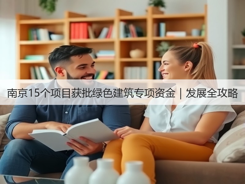 南京15个项目获批绿色建筑专项资金|发展全攻略 南京15个项目获批绿色建筑专项资金|发展全攻略
