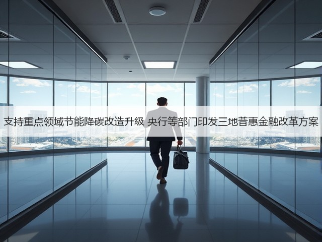 支持重点领域节能降碳改造升级 央行等部门印发三地普惠金融改革方案(图2)