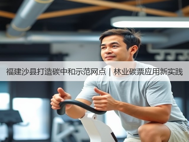 福建沙县打造碳中和示范网点|林业碳票应用新实践(图2) 福建沙县打造碳中和示范网点|林业碳票应用新实践(图2)