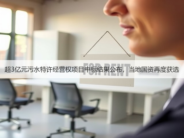 超3亿元污水特许经营权项目中标结果公布,当地国资再度获选(图3) 超3亿元污水特许经营权项目中标结果公布,当地国资再度获选(图3)