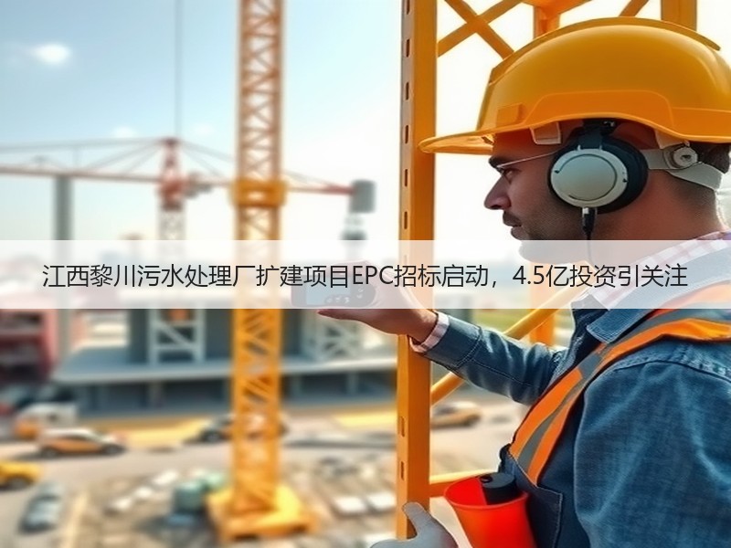 江西黎川污水处理厂扩建项目EPC招标启动,4.5亿投资引关注 江西黎川污水处理厂扩建项目EPC招标启动,4.5亿投资引关注