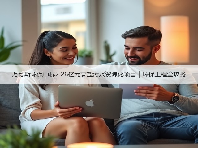 万德斯环保中标2.26亿元高盐污水资源化项目|环保工程全攻略(图2) 万德斯环保中标2.26亿元高盐污水资源化项目|环保工程全攻略(图2)