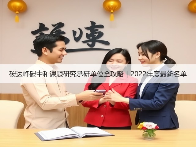 碳达峰碳中和课题研究承研单位全攻略|2022年度最新名单(图3) 碳达峰碳中和课题研究承研单位全攻略|2022年度最新名单(图3)