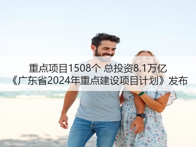 重点项目1508个 总投资8.1万亿 《广东省2024年重点建设项目计划》发布(图3)
