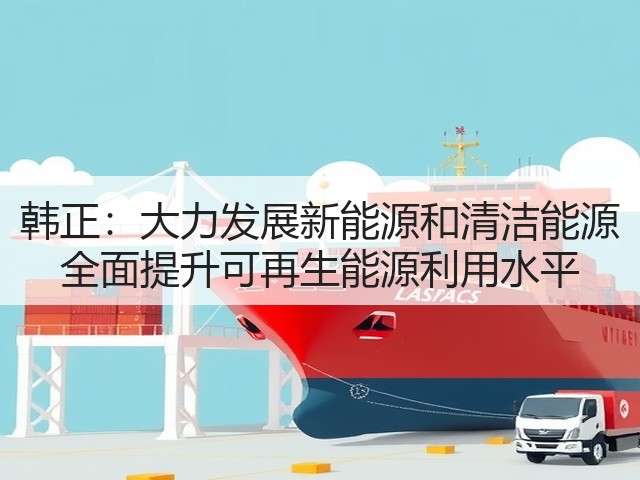 韩正：大力发展新能源和清洁能源 全面提升可再生能源利用水平(图3)
