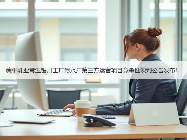 蒙牛乳业常温银川工厂污水厂第三方运营项目竞争性谈判公告发布!(图3) 蒙牛乳业常温银川工厂污水厂第三方运营项目竞争性谈判公告发布!(图3)