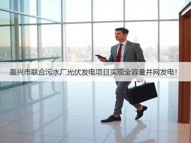 嘉兴市联合污水厂光伏发电项目实现全容量并网发电!(图1) 嘉兴市联合污水厂光伏发电项目实现全容量并网发电!(图1)
