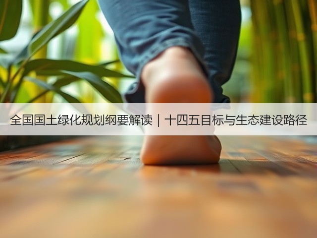 全国国土绿化规划纲要解读|十四五目标与生态建设路径(图3) 全国国土绿化规划纲要解读|十四五目标与生态建设路径(图3)