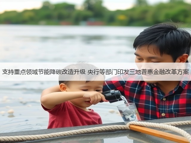 支持重点领域节能降碳改造升级 央行等部门印发三地普惠金融改革方案(图1) 支持重点领域节能降碳改造升级 央行等部门印发三地普惠金融改革方案(图1)