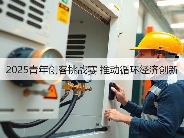 2025青年创客挑战赛 推动循环经济创新(图3) 2025青年创客挑战赛 推动循环经济创新(图3)