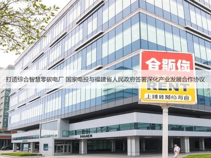 打造综合智慧零碳电厂 国家电投与福建省人民政府签署深化产业发展合作协议