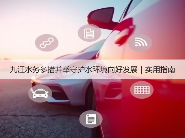 九江水务多措并举守护水环境向好发展|实用指南(图3) 九江水务多措并举守护水环境向好发展|实用指南(图3)
