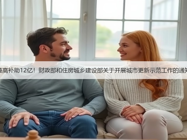 最高补助12亿!财政部和住房城乡建设部关于开展城市更新示范工作的通知(图2) 最高补助12亿!财政部和住房城乡建设部关于开展城市更新示范工作的通知(图2)