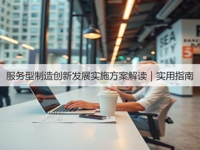 服务型制造创新发展实施方案解读|实用指南(图1) 服务型制造创新发展实施方案解读|实用指南(图1)