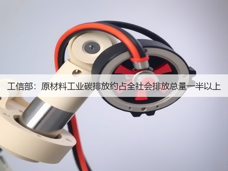 工信部：原材料工业碳排放约占全社会排放总量一半以上