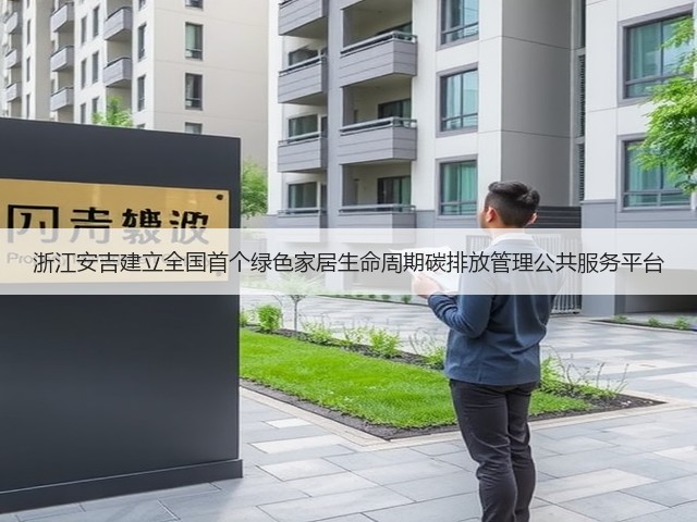 浙江安吉建立全国首个绿色家居生命周期碳排放管理公共服务平台(图1) 浙江安吉建立全国首个绿色家居生命周期碳排放管理公共服务平台(图1)