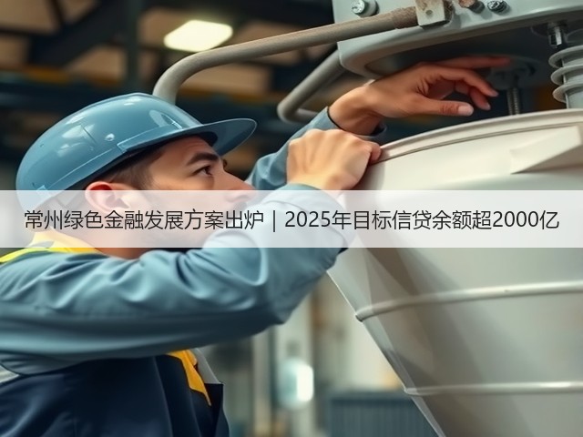 常州绿色金融发展方案出炉｜2025年目标信贷余额超2000亿(图3)