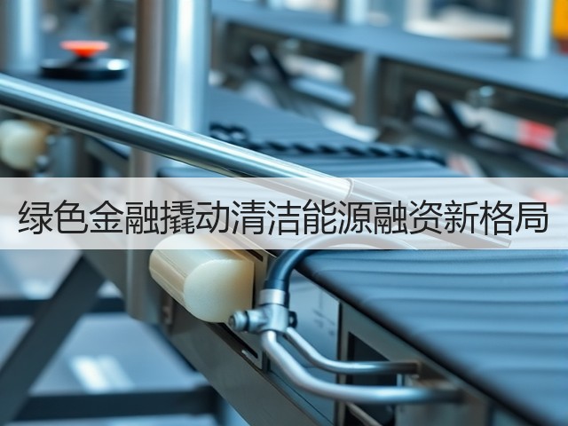 绿色金融撬动清洁能源融资新格局(图1) 绿色金融撬动清洁能源融资新格局(图1)