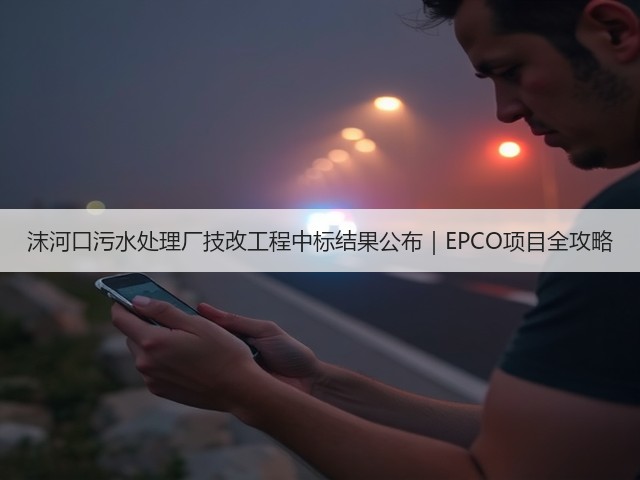 沫河口污水处理厂技改工程中标结果公布|EPCO项目全攻略(图2) 沫河口污水处理厂技改工程中标结果公布|EPCO项目全攻略(图2)