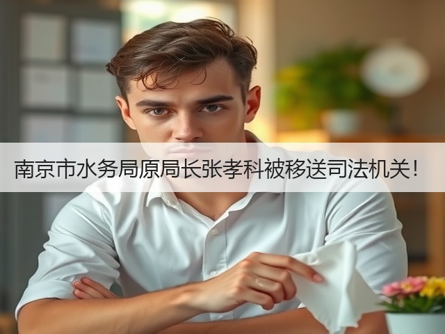 南京市水务局原局长张孝科被移送司法机关!(图3) 南京市水务局原局长张孝科被移送司法机关!(图3)