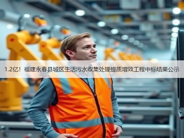 1.2亿!福建永春县城区生活污水收集处理提质增效工程中标结果公示(图2) 1.2亿!福建永春县城区生活污水收集处理提质增效工程中标结果公示(图2)