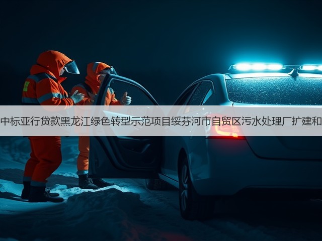 北大荒建设集团中标亚行贷款黑龙江绿色转型示范项目绥芬河市自贸区污水处理厂扩建和提标改造工程!(图2) 北大荒建设集团中标亚行贷款黑龙江绿色转型示范项目绥芬河市自贸区污水处理厂扩建和提标改造工程!(图2)
