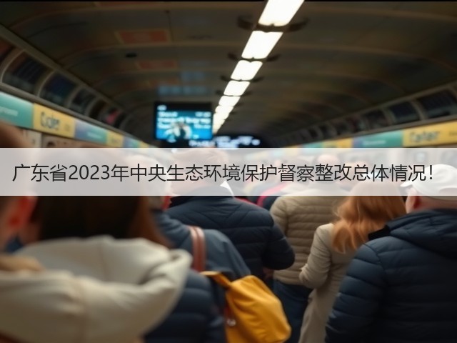 广东省2023年中央生态环境保护督察整改总体情况！(图3)