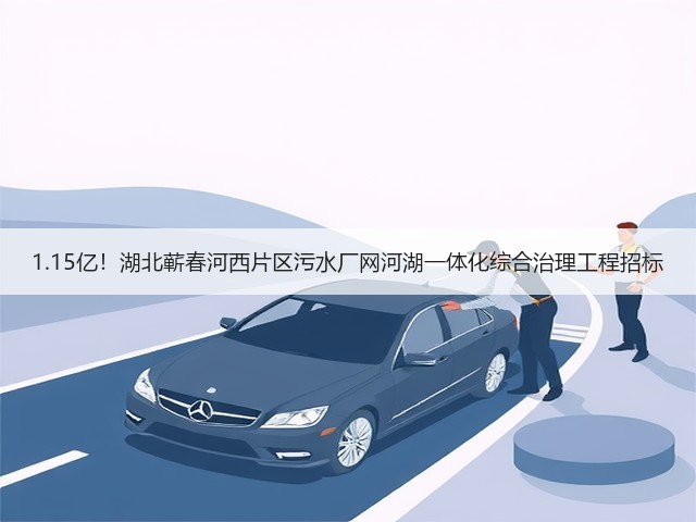 1.15亿!湖北蕲春河西片区污水厂网河湖一体化综合治理工程招标(图2) 1.15亿!湖北蕲春河西片区污水厂网河湖一体化综合治理工程招标(图2)