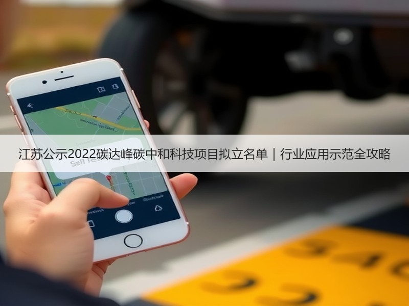 江苏公示2022碳达峰碳中和科技项目拟立名单|行业应用示范全攻略 江苏公示2022碳达峰碳中和科技项目拟立名单|行业应用示范全攻略