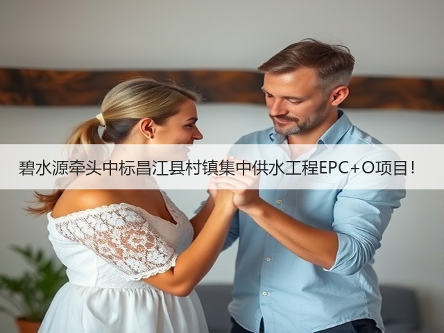碧水源牵头中标昌江县村镇集中供水工程EPC+O项目!(图1) 碧水源牵头中标昌江县村镇集中供水工程EPC+O项目!(图1)