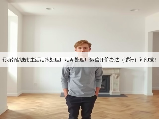 《河南省城市生活污水处理厂污泥处理厂运营评价办法(试行)》印发!(图2) 《河南省城市生活污水处理厂污泥处理厂运营评价办法(试行)》印发!(图2)