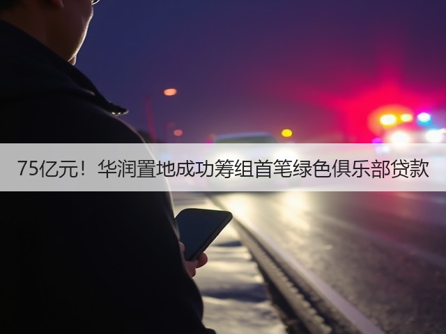 75亿元！华润置地成功筹组首笔绿色俱乐部贷款(图1)