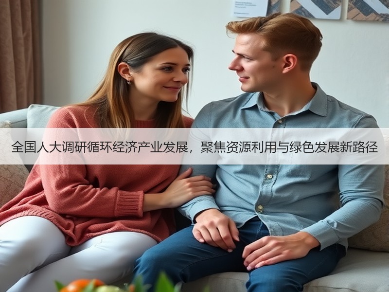 全国人大调研循环经济产业发展，聚焦资源利用与绿色发展新路径