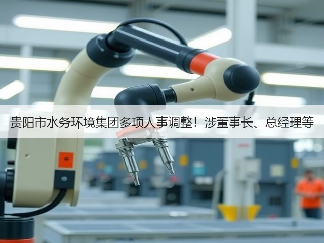 贵阳市水务环境集团多项人事调整!涉董事长、总经理等(图1) 贵阳市水务环境集团多项人事调整!涉董事长、总经理等(图1)