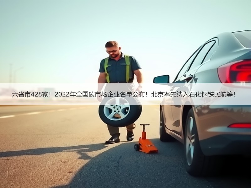 六省市428家！2022年全国碳市场企业名单公布！北京率先纳入石化钢铁民航等！